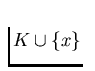 $K\cup \{x\}$