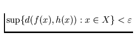 $\sup \{d(f(x), h(x)): x \in X\} < \varepsilon $
