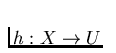 $h
: X \to U$