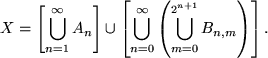 \begin{displaymath}
X = \left [\bigcup_{n=1}^\infty A_n\right ]
\cup
\left [\big...
...infty \left ( \bigcup_{m=0}^{2^{n+1}} B_{n,m}\right
)\right ].
\end{displaymath}