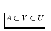 $A
\subset V \subset U$