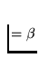 $= \beta$