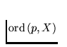$\mathrm{ord}\,(p,X)$