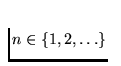 $n \in \{1, 2, \dots \}$