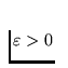 $\varepsilon > 0$